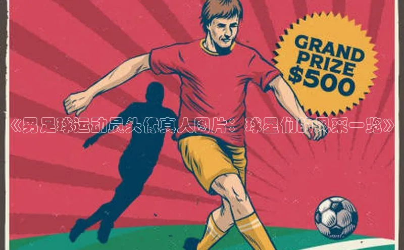 oety欧亿体育百度翻译App《男足球运动员头像真人图片：球星们的风采一览》