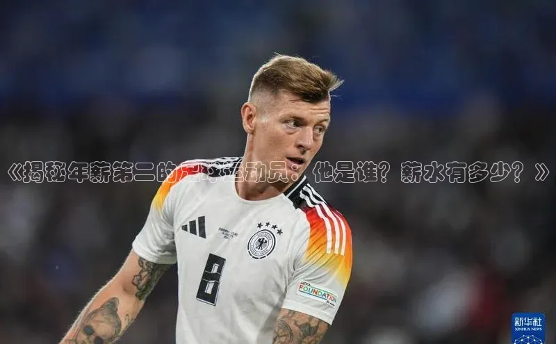 欧亿体育官网入口皮阿诺《揭秘年薪第二的足球运动员：他是谁？薪水有多少？》