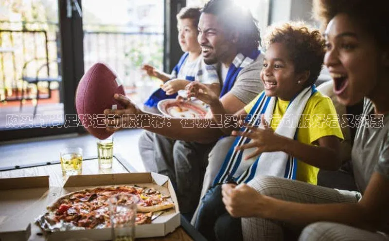 oety欧亿体育下载百度智能门户购买时尚足球运动服推荐：在哪里买足球运动服好看又实惠