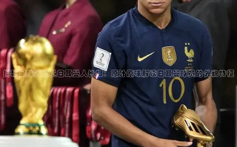 oety欧亿体育官网爱慕股份揭秘足球运动员日耳曼人长相：原汁原味解读日耳曼球员的外貌特征