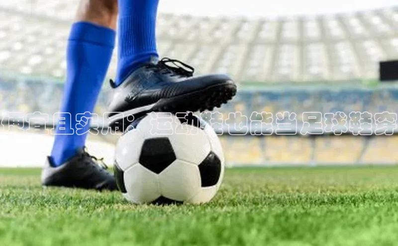 欧亿体育全站app下载安装滴滴出行便宜且实用：运动鞋也能当足球鞋穿