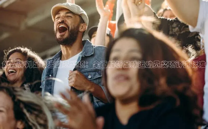 欧亿体育app下载路畅科技如何评判足球运动员奖项：全面解析足球运动员奖项评选标准