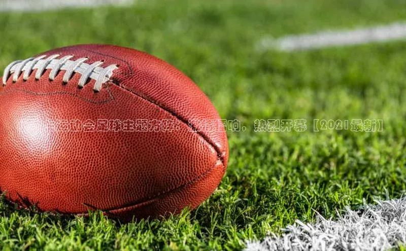 欧亿体育免费登录入口福石控股小学生运动会足球主题方阵：激情擂响，热烈开幕【2021最新】