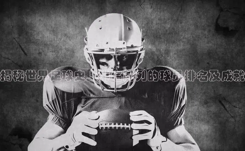 欧亿体育app下载百度Apollo揭秘世界足球史上排名前列的球员排名及成就