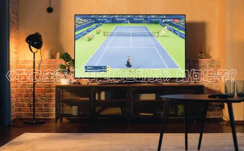 欧亿app官网下载巴美列捷福《石家庄青少年足球运动员》如何培养？