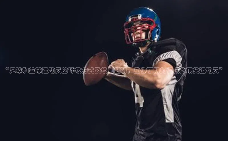 欧亿体育官网入口字节跳动“足球和篮球运动员的评级方式及级别剖析，助你了解如何成为顶尖运动员”
