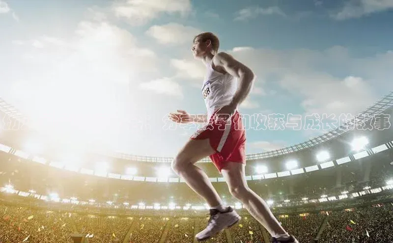 欧亿体育(中国)官方网站如流幼儿园足球运动会：分享孩子们收获与成长的故事