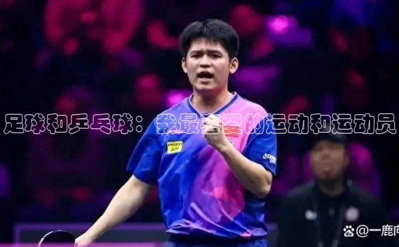 oety欧亿体育官网爱慕股份足球和乒乓球：我最喜爱的运动和运动员