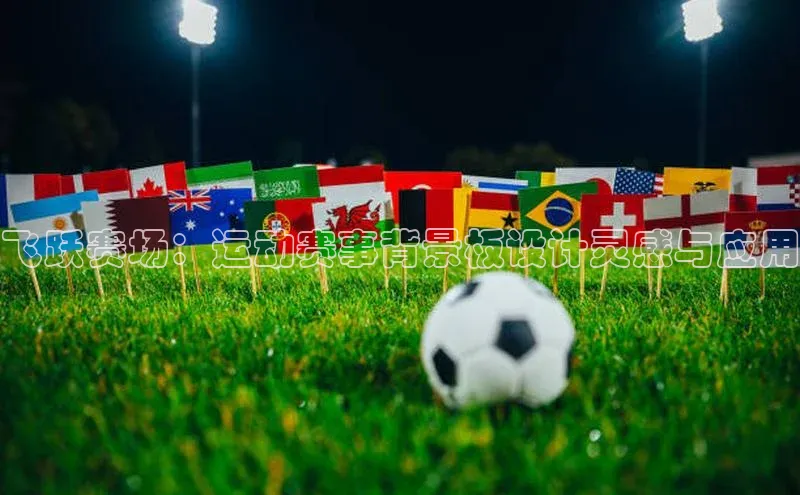 oety欧亿体育官网爱慕股份飞跃赛场：运动赛事背景板设计灵感与应用