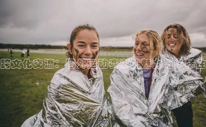 欧亿体育综合app平台彩讯股份跨文化交流：国外运动赛事的魅力与多样性