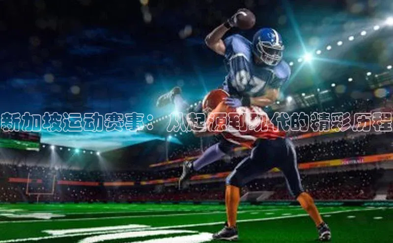 欧亿体育平台汉得信息新加坡运动赛事：从起源到现代的精彩历程
