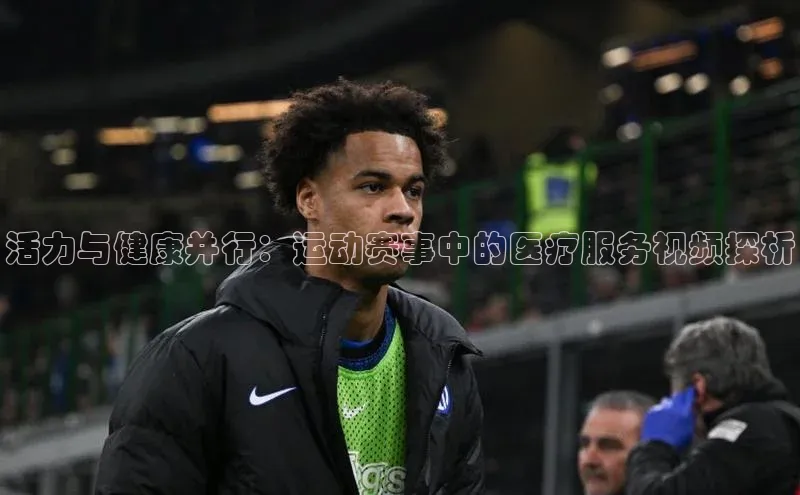 oety欧亿体育诸葛科技活力与健康并行：运动赛事中的医疗服务视频探析