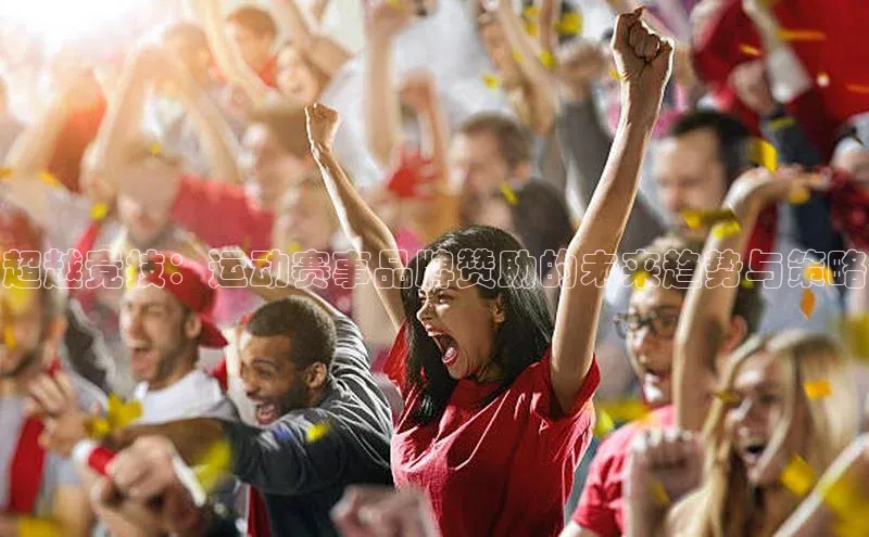 欧亿体育综合app平台美团超越竞技：运动赛事品牌赞助的未来趋势与策略