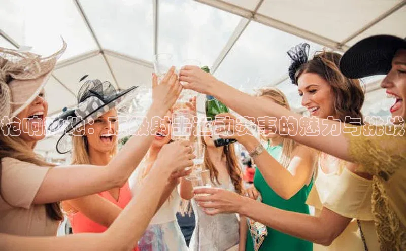 oety欧亿体育元隆雅图枪响动地：顶级射击运动赛事的魅力与挑战