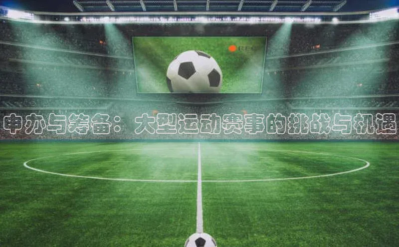 申办与筹备：大型运动赛事的挑战与机遇