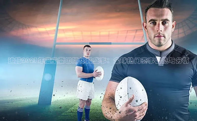 追踪2023年度重要国际体育盛事：全球热门赛事概览与分析