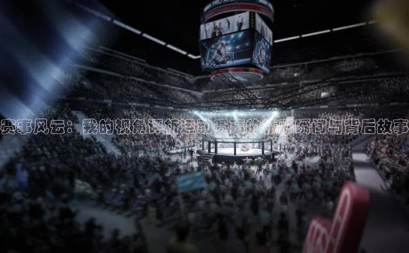 赛事风云：我的视角评析运动赛事的精彩瞬间与背后故事