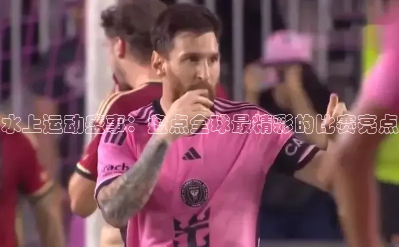 水上运动盛事：盘点全球最精彩的比赛亮点