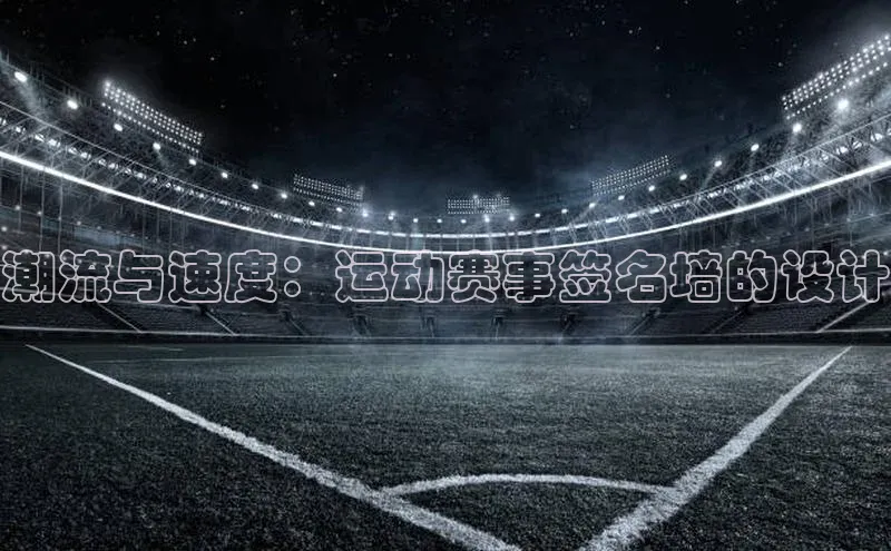 潮流与速度：运动赛事签名墙的设计