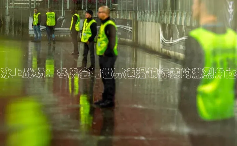 冰上战场：冬奥会与世界速滑锦标赛的激烈角逐