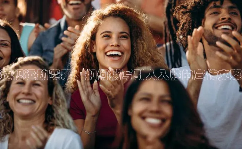 透视运动赛事：如何撰写引人入胜的宣传文案