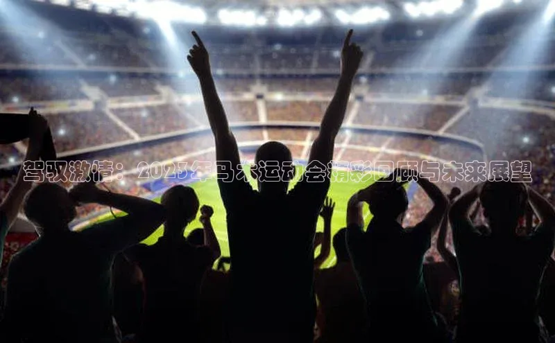 驾驭激情：2023年马术运动会精彩回顾与未来展望