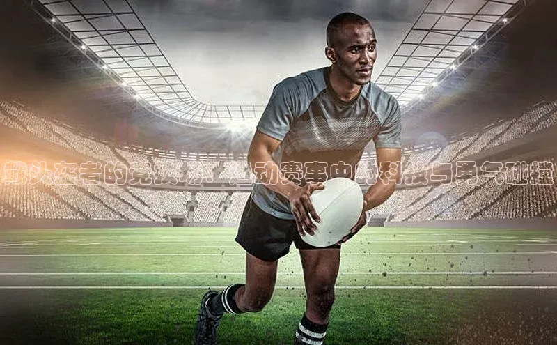 戴头盔者的竞技场：运动赛事中的科技与勇气碰撞