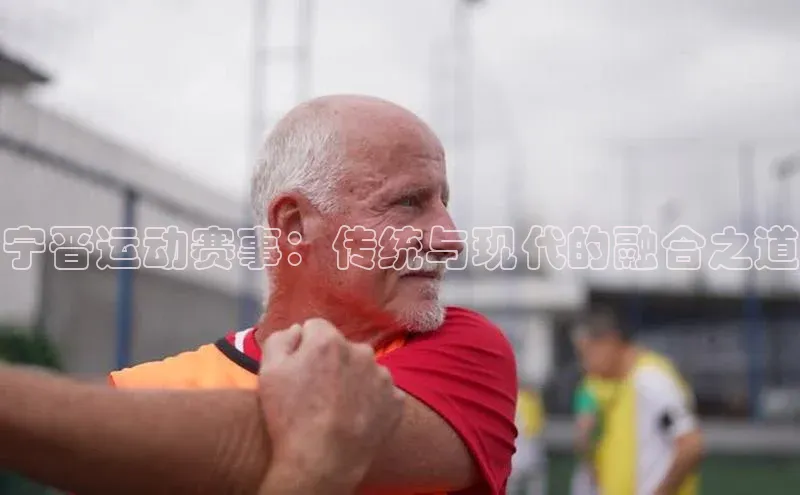 宁晋运动赛事：传统与现代的融合之道