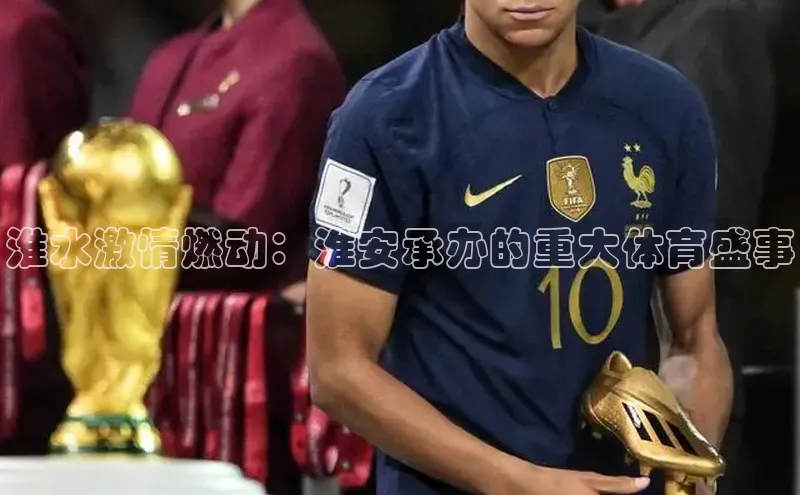 淮水激情燃动：淮安承办的重大体育盛事