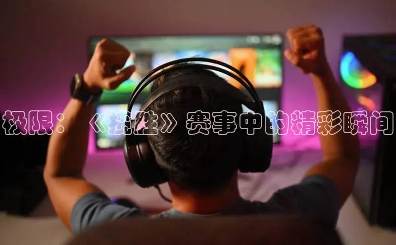 极限：《揽胜》赛事中的精彩瞬间