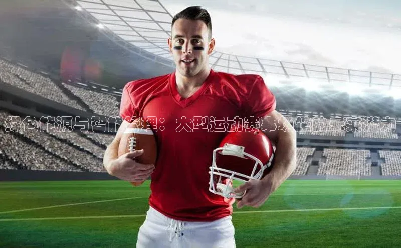 绿色能源与智能管理：大型运动赛事场馆的未来潜力