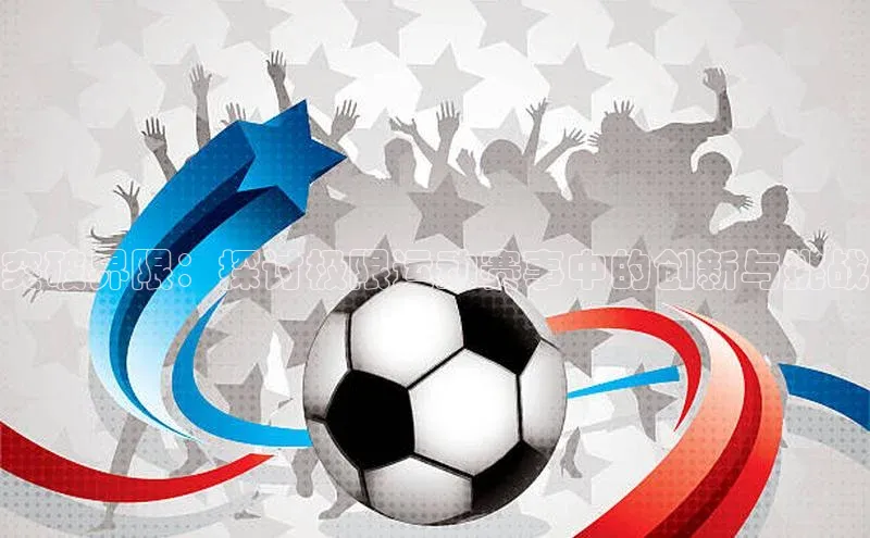 突破界限：探讨极限运动赛事中的创新与挑战