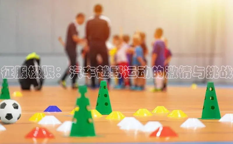 征服极限：汽车越野运动的激情与挑战