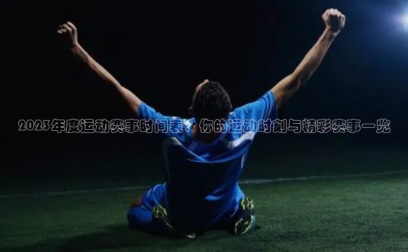 2023年度运动赛事时间表：你的运动时刻与精彩赛事一览