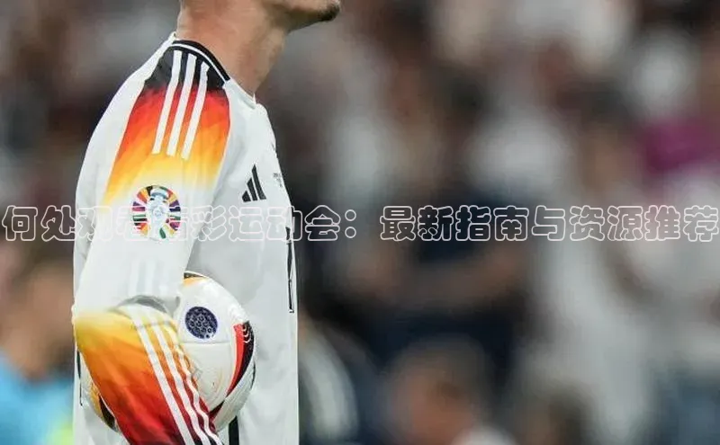 何处观看精彩运动会：最新指南与资源推荐