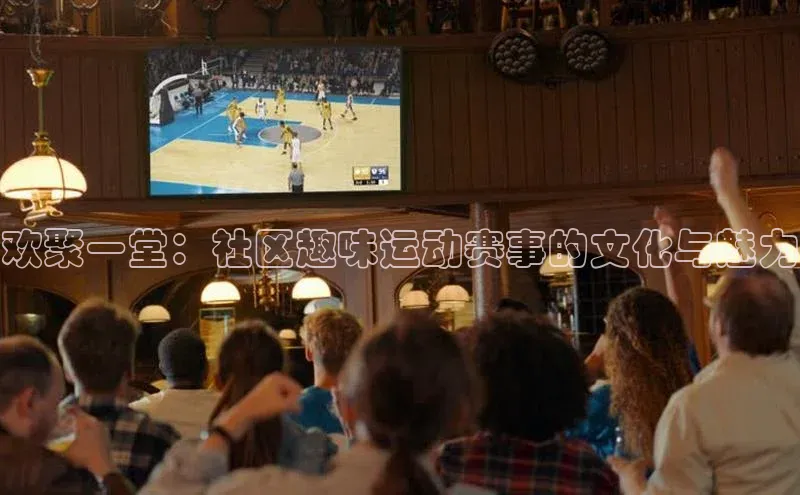 欢聚一堂：社区趣味运动赛事的文化与魅力