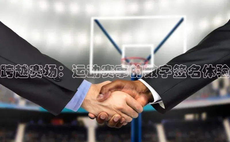 跨越赛场：运动赛事的数字签名体验