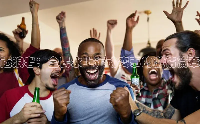 逐浪者：全民水上运动赛事的激情篇章