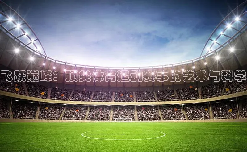 飞跃巅峰：顶尖体育运动赛事的艺术与科学