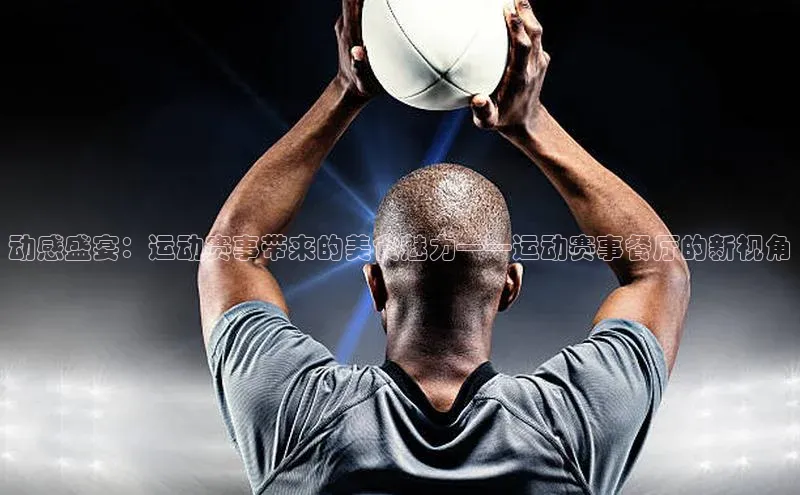 动感盛宴：运动赛事带来的美食魅力——运动赛事餐厅的新视角