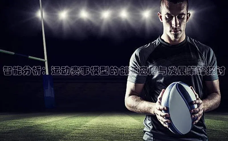 智能分析：运动赛事模型的创新应用与发展策略探讨