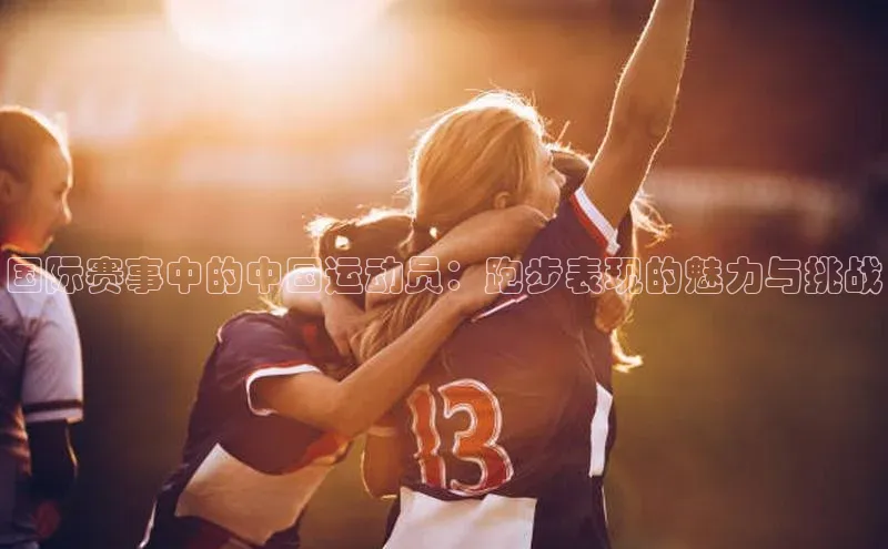 国际赛事中的中国运动员：跑步表现的魅力与挑战