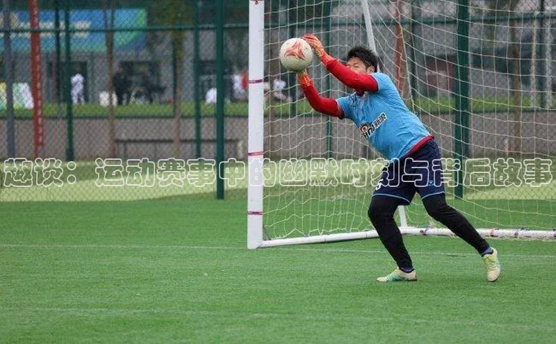 趣谈：运动赛事中的幽默时刻与背后故事