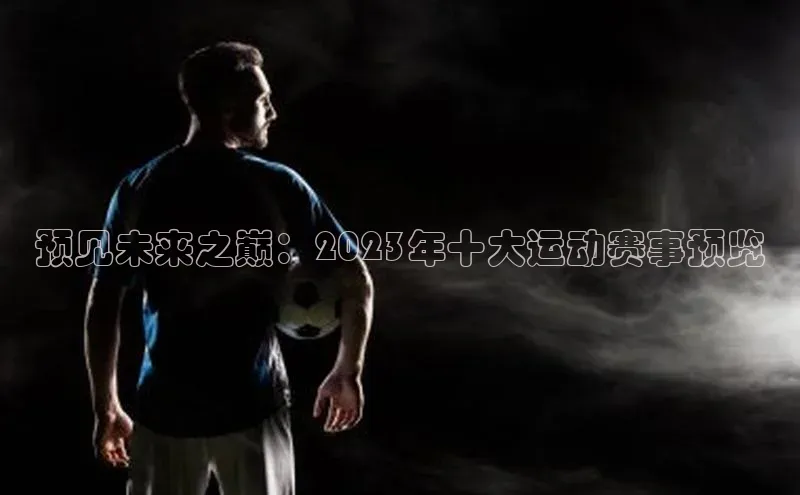 预见未来之巅：2023年十大运动赛事预览