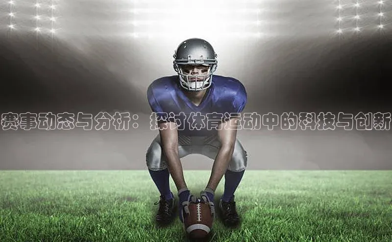 赛事动态与分析：探讨体育运动中的科技与创新