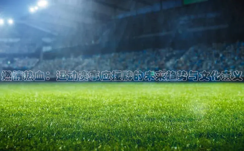 燃情热血：运动赛事应援牌的未来趋势与文化意义