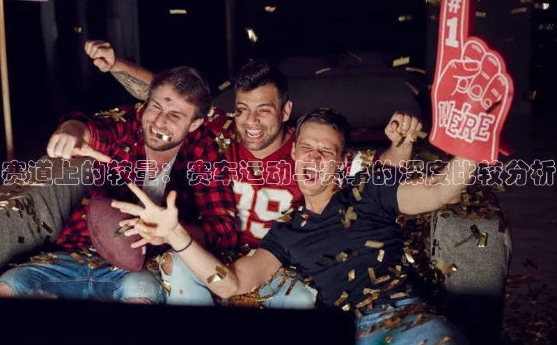 赛道上的较量：赛车运动与赛事的深度比较分析