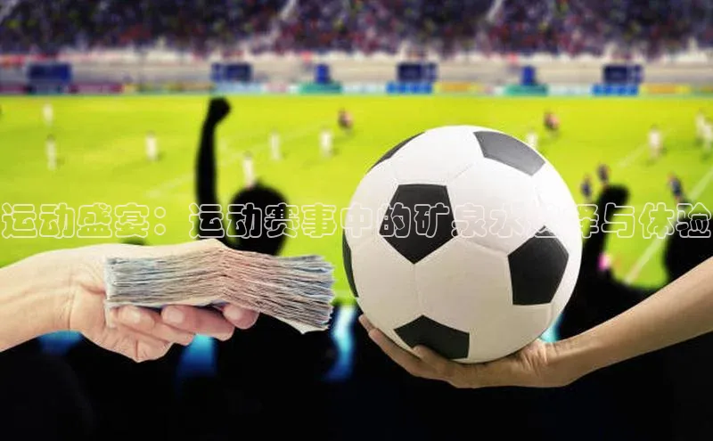 运动盛宴：运动赛事中的矿泉水选择与体验