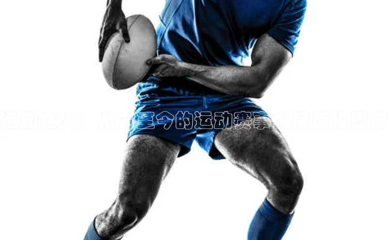 运动之火：从古至今的运动赛事发展历程图解