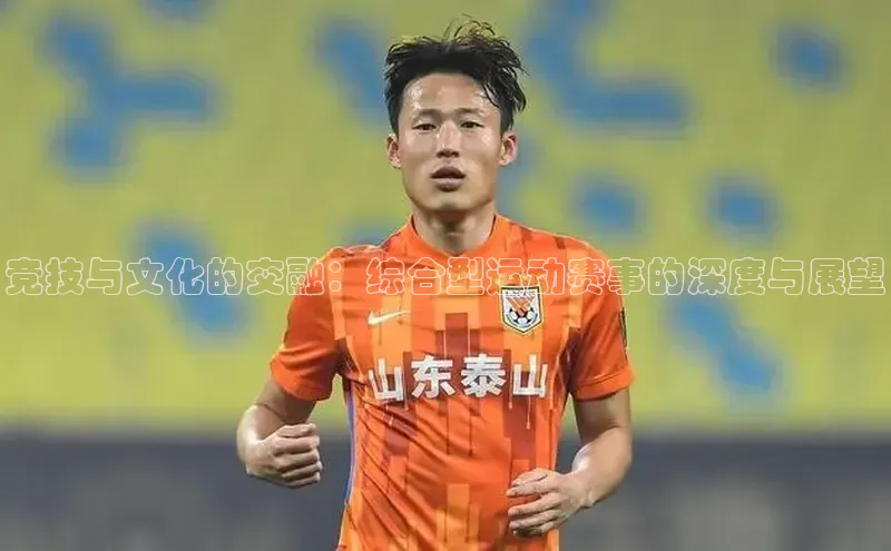 竞技与文化的交融：综合型运动赛事的深度与展望